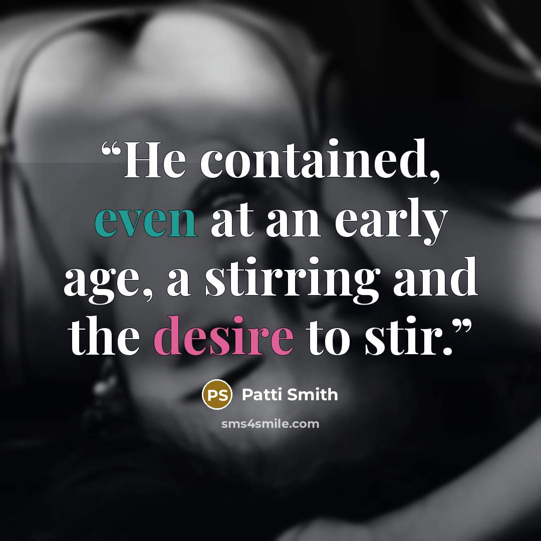 “He contained, even at an early age, a stirring and the desire to stir.” quote by Patti Smith