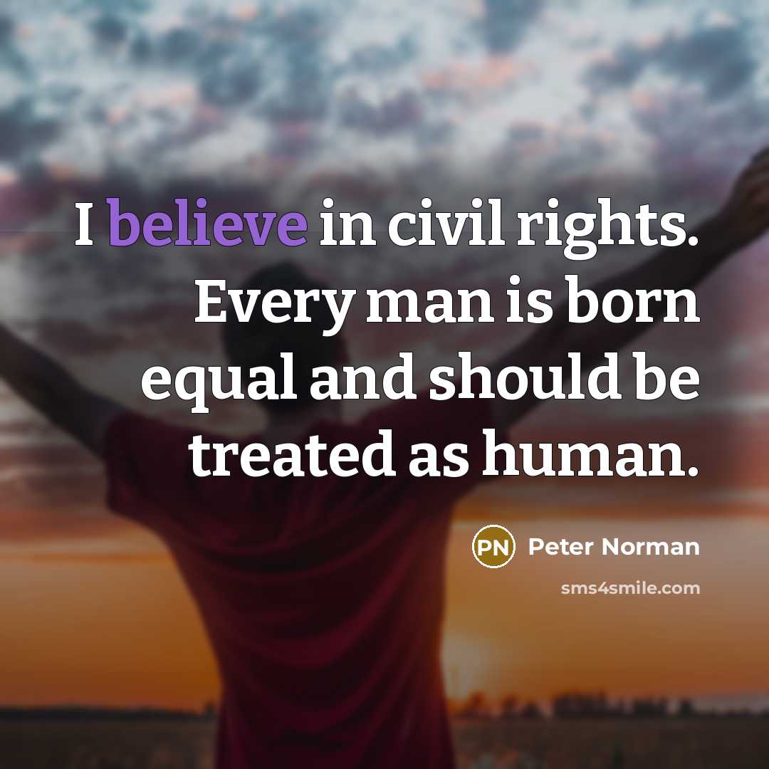 “I believe in civil rights. Every man is born equal and should be treated as human.” quote by Peter Norman