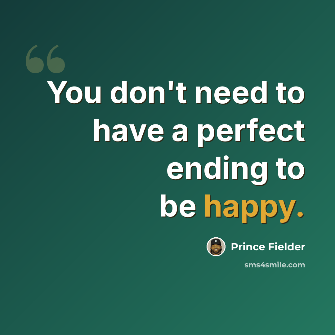 “You don't need to have a perfect ending to be happy.” quote by Prince Fielder