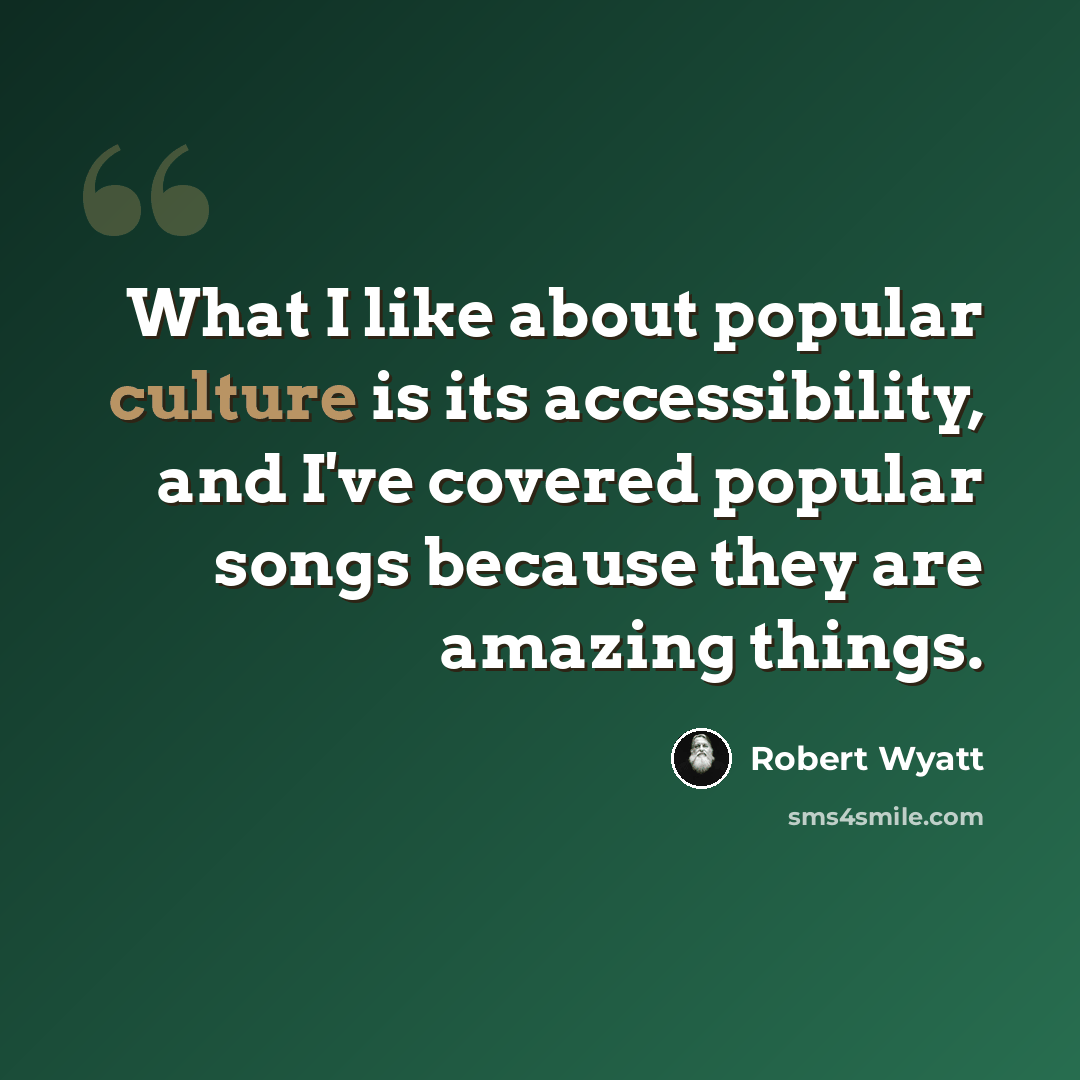 “What I like about popular culture is its accessibility, and I've covered popular songs because they are amazing things.” quote by Robert Wyatt