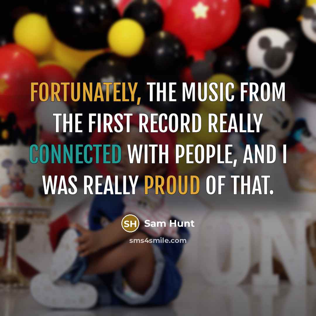 “Fortunately, the music from the first record really connected with people, and I was really proud of that.” quote by Sam Hunt