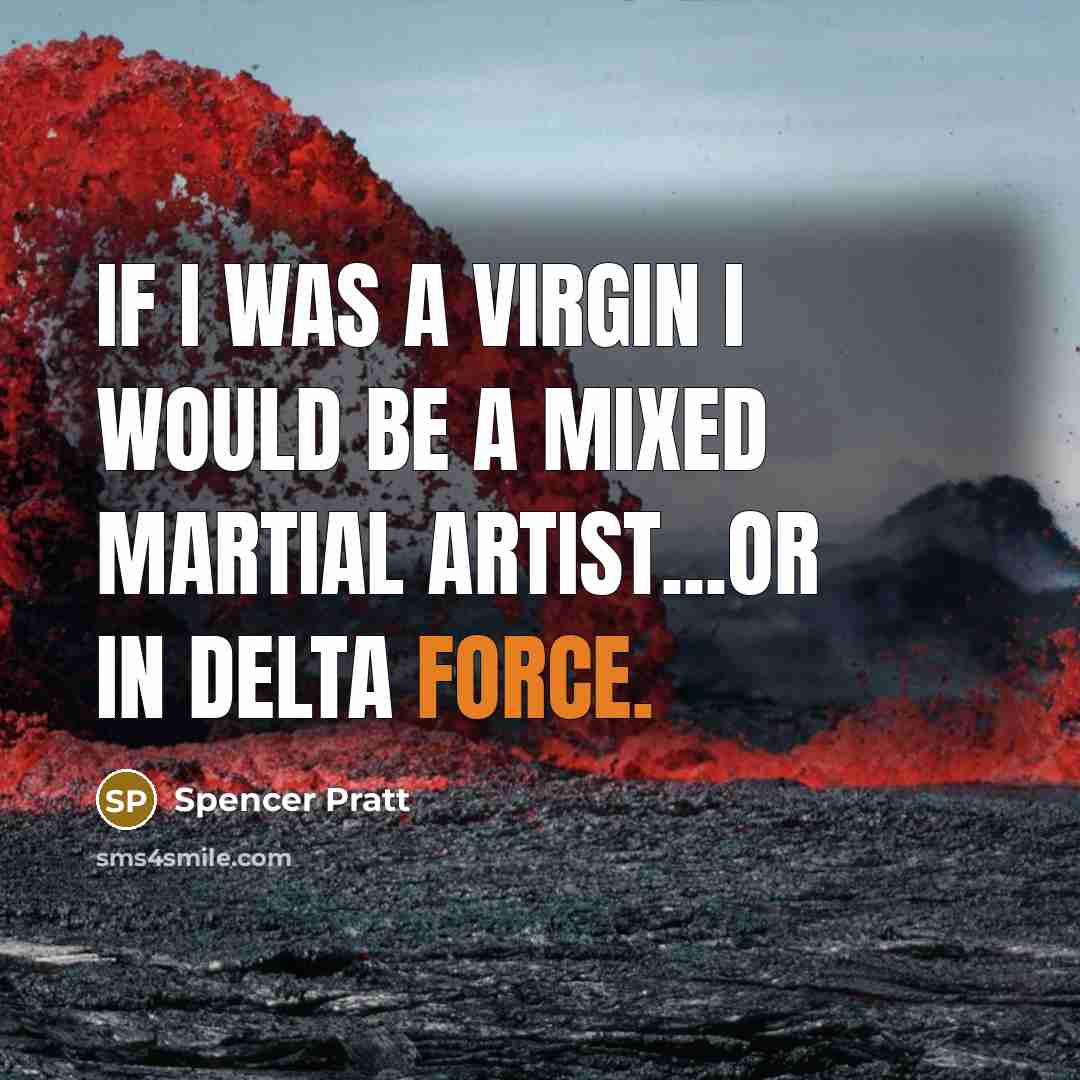 “If I was a virgin I would be a mixed martial artist...or in Delta Force.” quote by Spencer Pratt