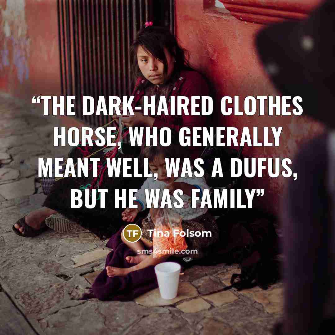 “The dark-haired clothes horse, who generally meant well, was a dufus, but he was family” quote by Tina Folsom
