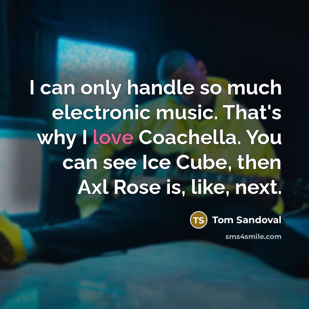 “I can only handle so much electronic music. That's why I love Coachella. You can see Ice Cube, then Axl Rose is, like, next.” quote by Tom Sandoval
