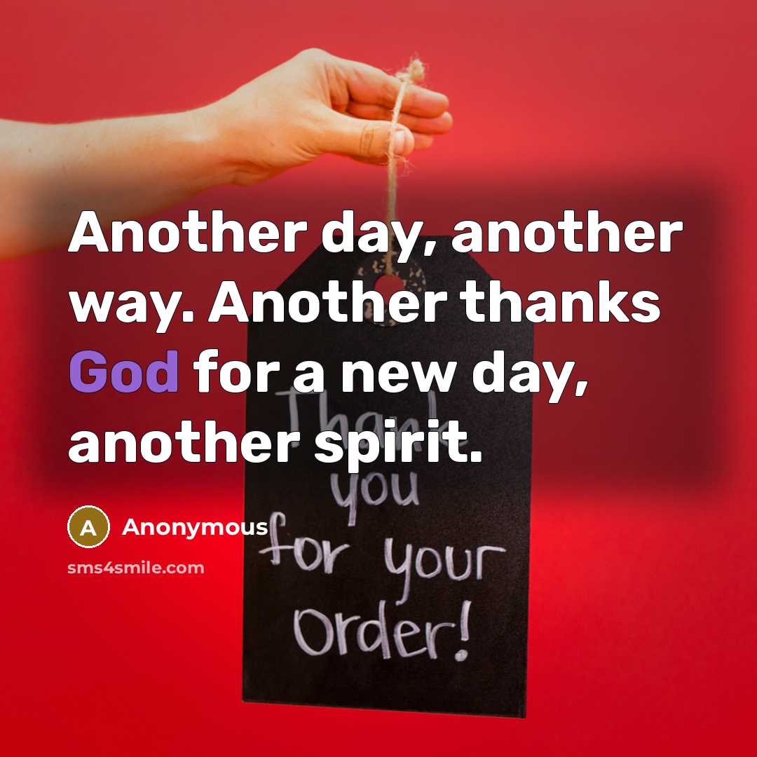 “Another day, another way. Another thanks God for a new day, another spirit.” quote by Anonymous