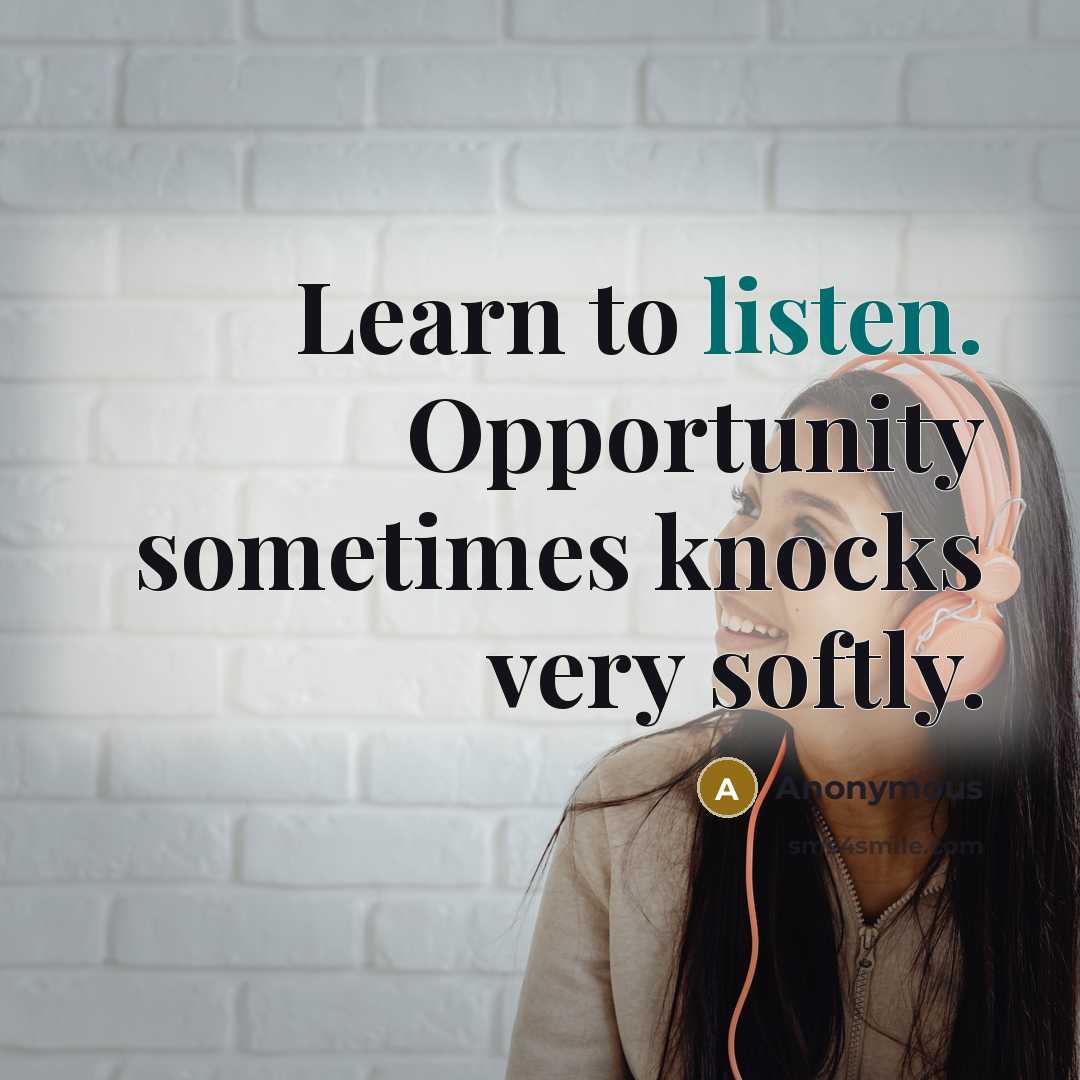 “Learn to listen. Opportunity sometimes knocks very softly.” quote by Anonymous