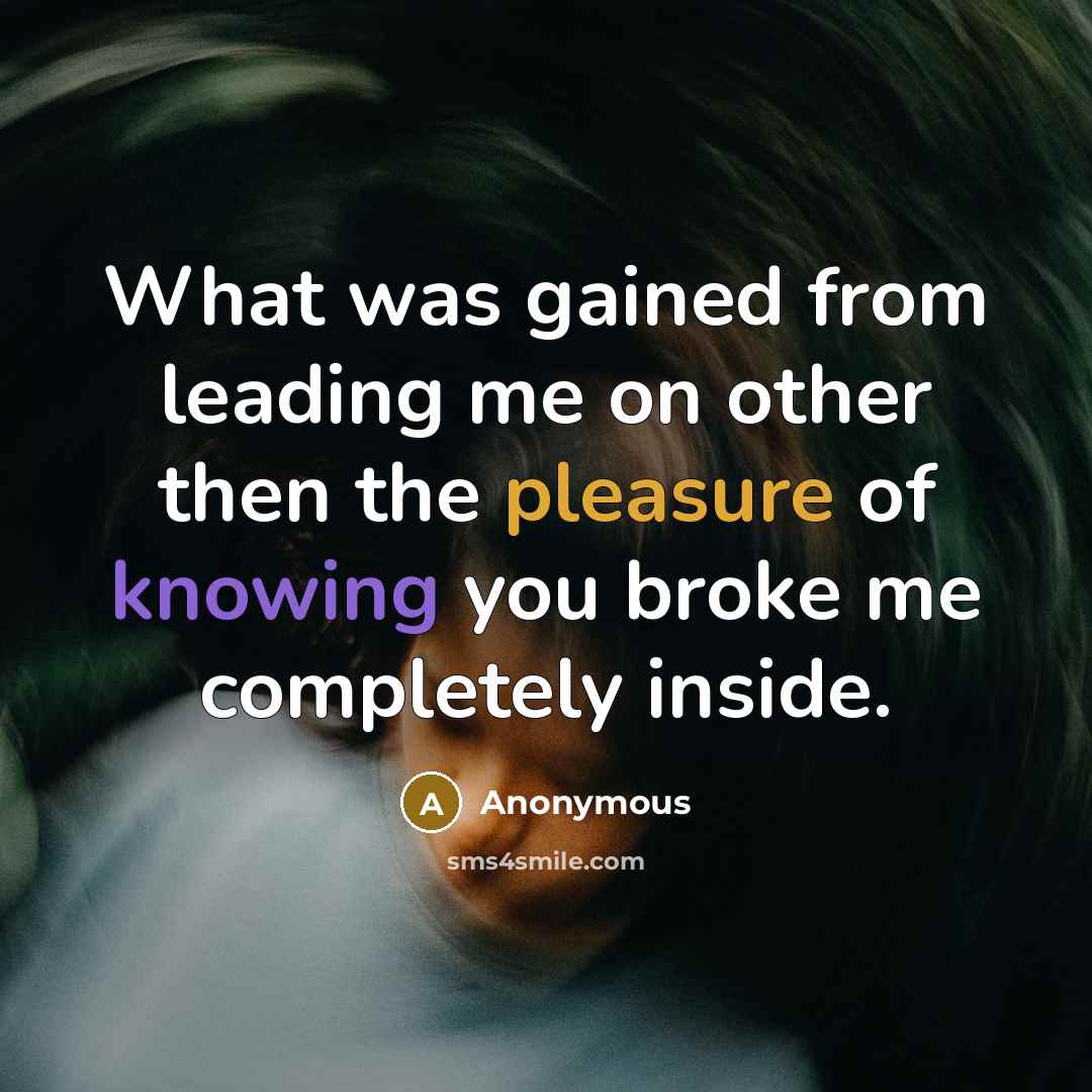 “What was gained from leading me on other then the pleasure of knowing you broke me completely inside.” quote by Anonymous