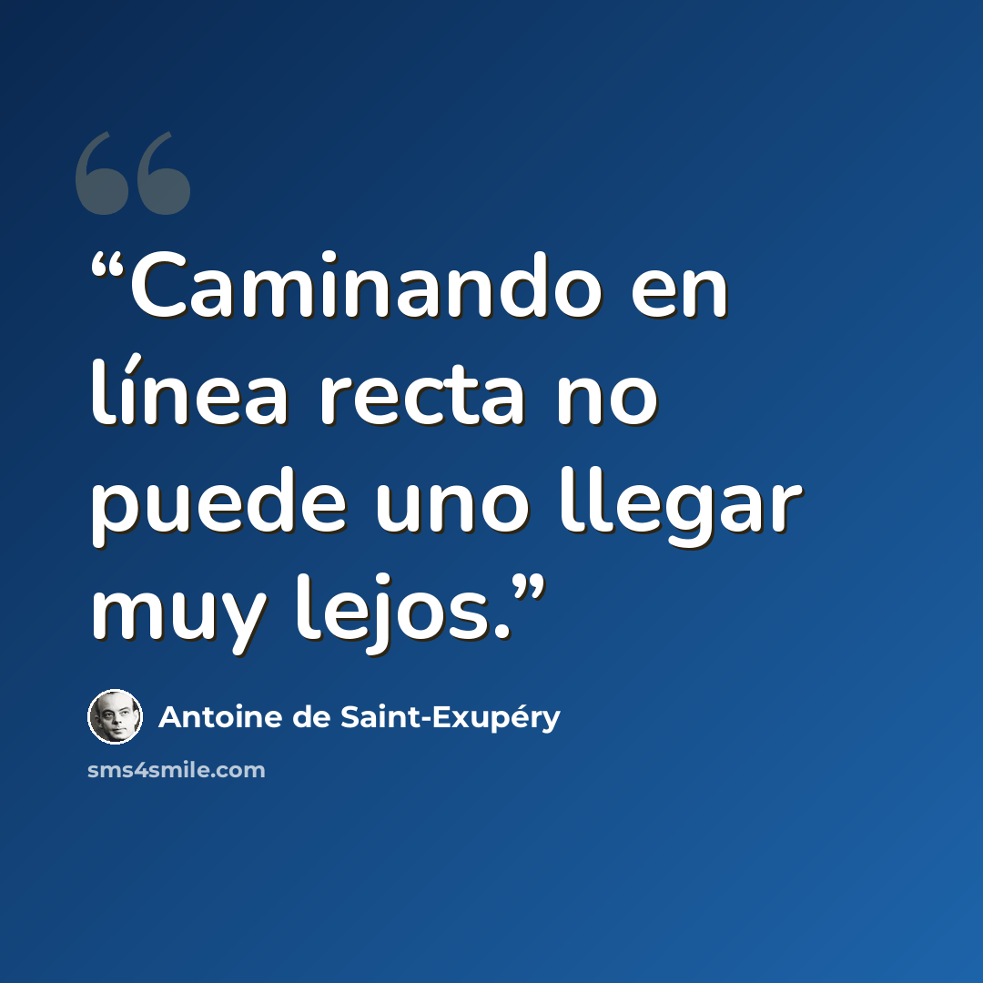 “Caminando en línea recta no puede uno llegar muy lejos.” quote by Antoine de Saint-Exupéry