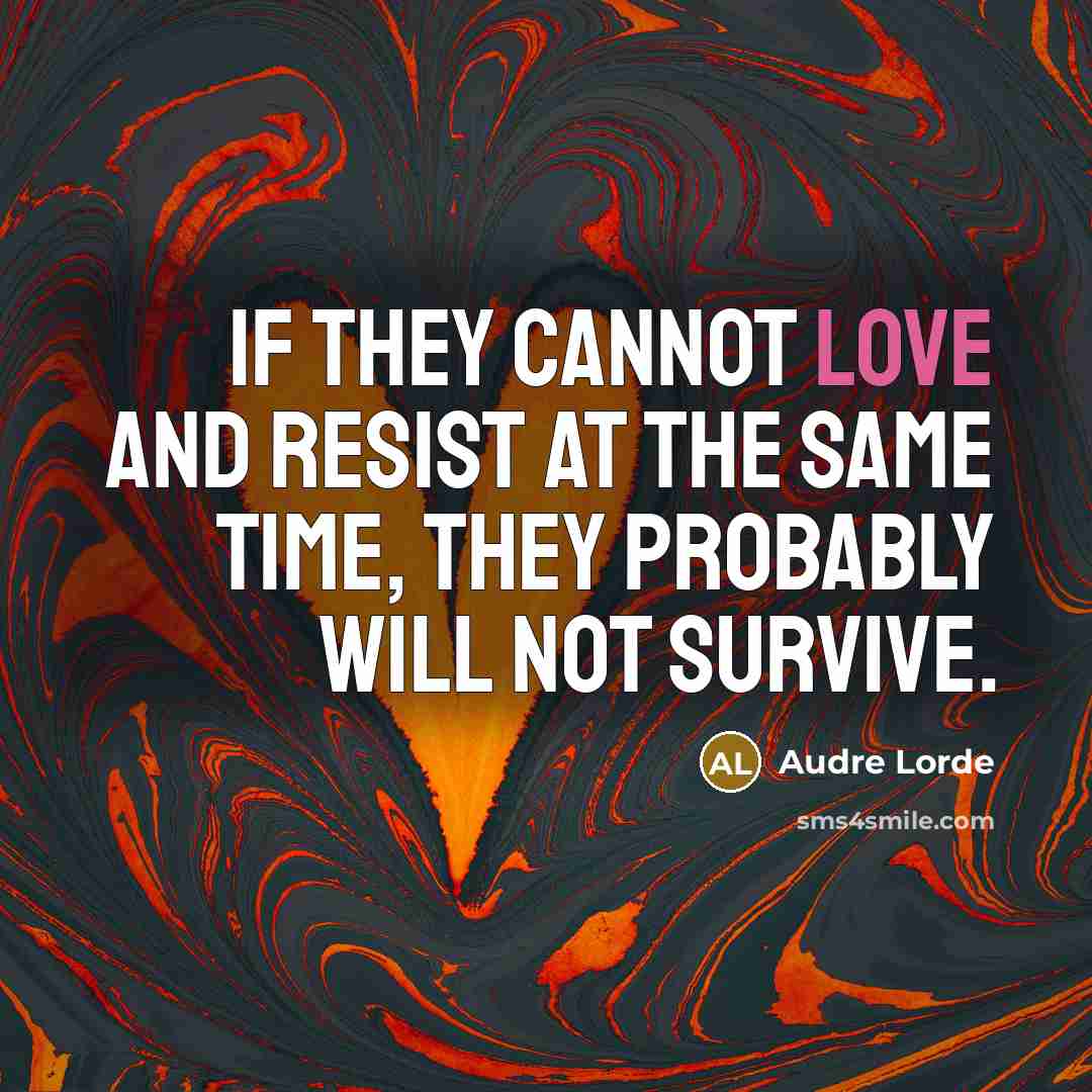 “If they cannot love and resist at the same time, they probably will not survive.” quote by Audre Lorde