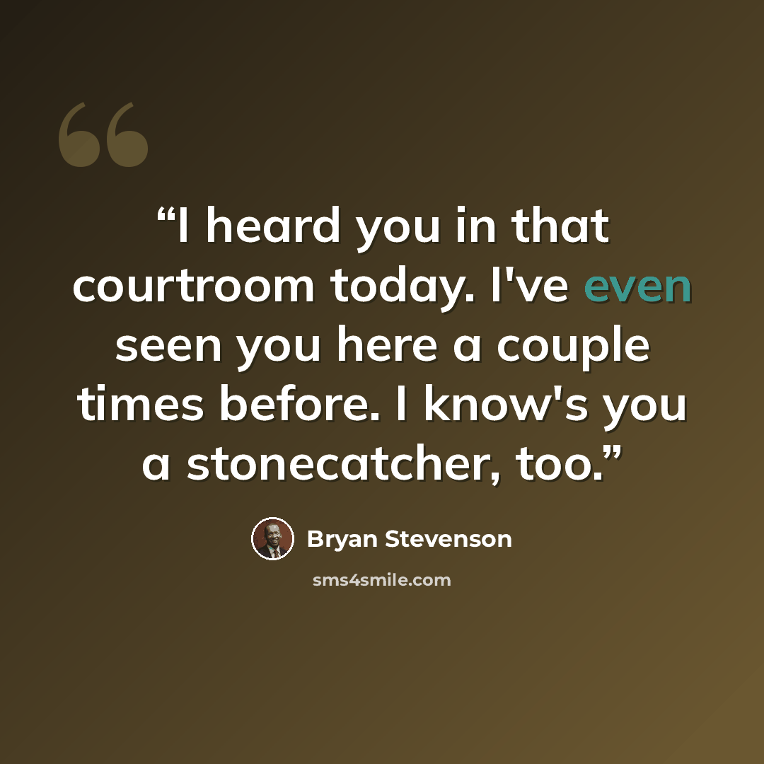 “I heard you in that courtroom today. I've even seen you here a couple times before. I know's you a stonecatcher, too.” quote by Bryan Stevenson