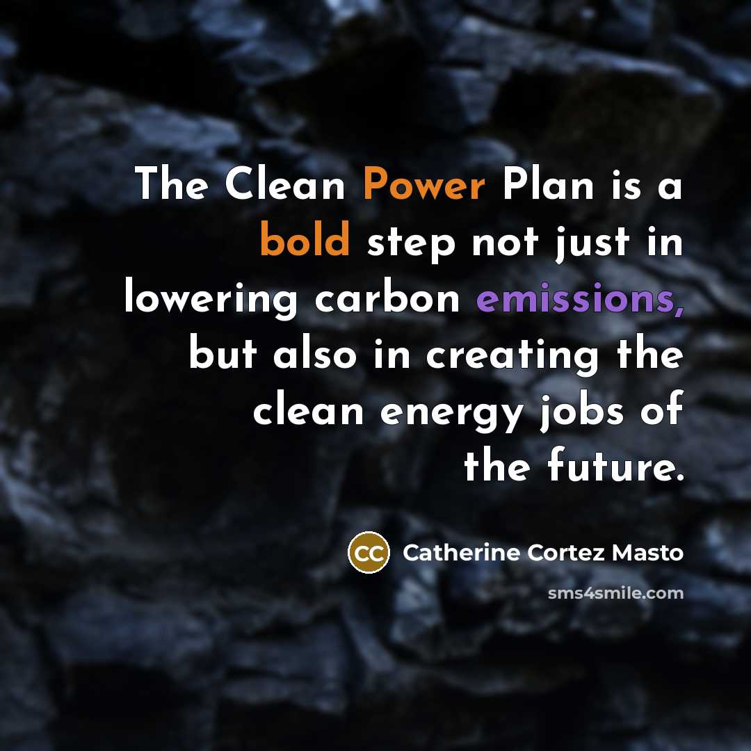 “The Clean Power Plan is a bold step not just in lowering carbon emissions, but also in creating the clean energy jobs of the future.” quote by Catherine Cortez Masto