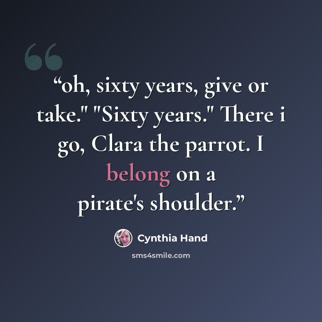 “oh, sixty years, give or take." "Sixty years." There i go, Clara the parrot. I belong on a pirate's shoulder.” quote by Cynthia Hand
