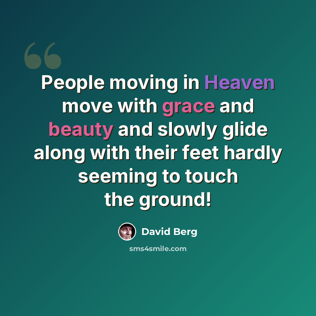 “People moving in Heaven move with grace and beauty and slowly glide along with their feet hardly seeming to touch the ground!” quote by David Berg