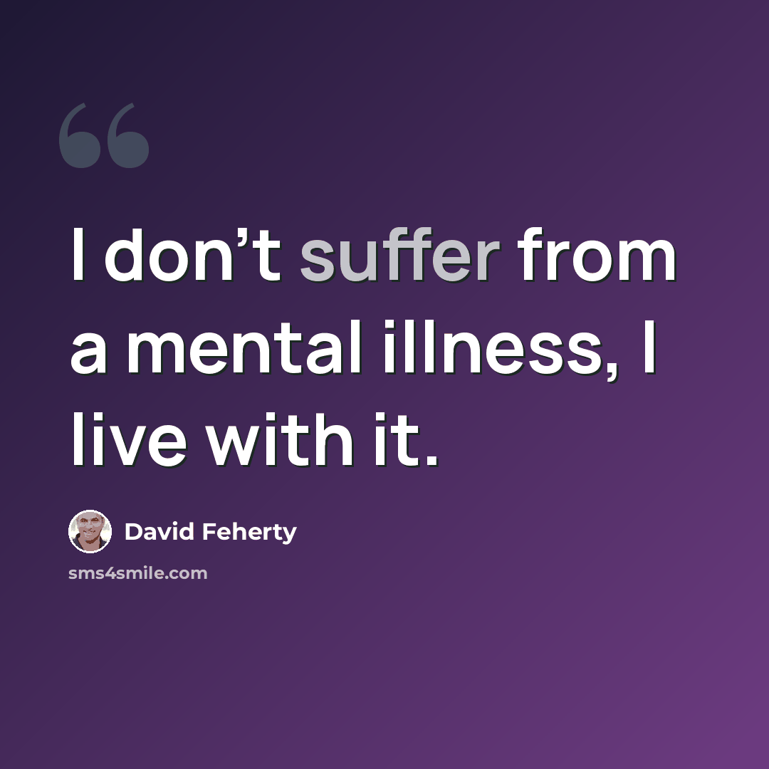 “I don't suffer from a mental illness, I live with it.” quote by David Feherty