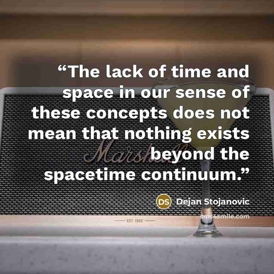 “The lack of time and space in our sense of these concepts does not mean that nothing exists beyond the spacetime continuum.” quote by Dejan Stojanovic