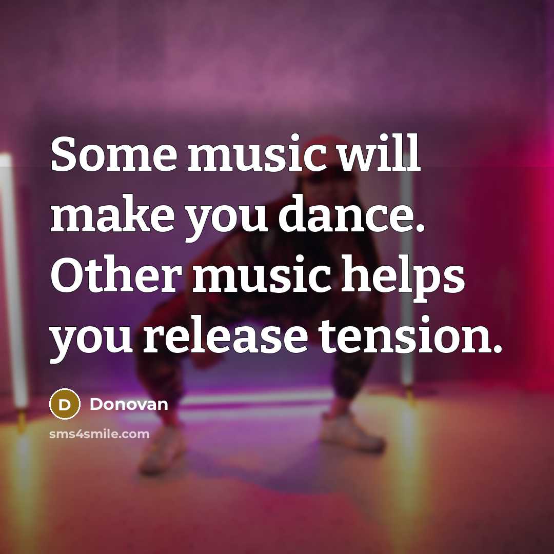 “Some music will make you dance. Other music helps you release tension.” quote by Donovan