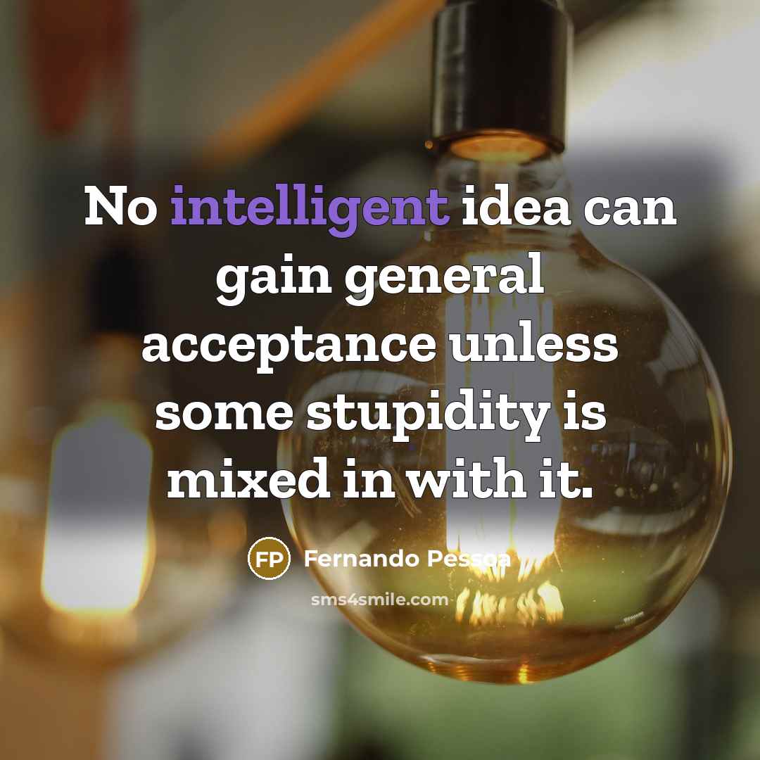 “No intelligent idea can gain general acceptance unless some stupidity is mixed in with it.” quote by Fernando Pessoa