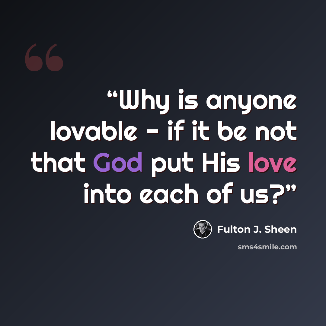 “Why is anyone lovable - if it be not that God put His love into each of us?” quote by Fulton J. Sheen