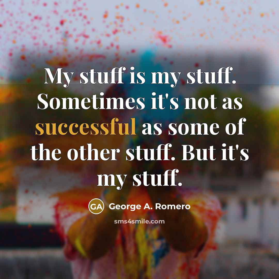 “My stuff is my stuff. Sometimes it's not as successful as some of the other stuff. But it's my stuff.” quote by George A. Romero