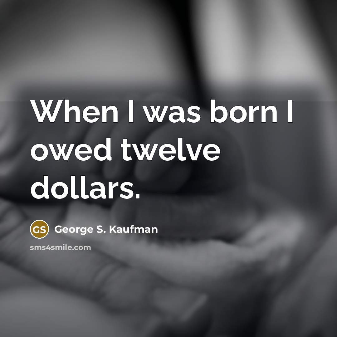 “When I was born I owed twelve dollars.” quote by George S. Kaufman