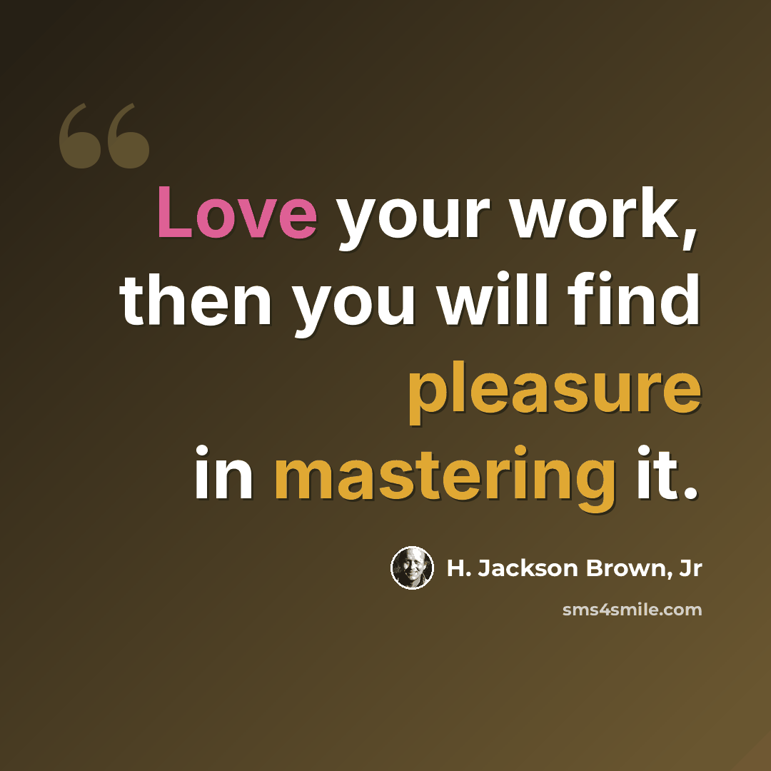 “Love your work, then you will find pleasure in mastering it.” quote by H. Jackson Brown, Jr
