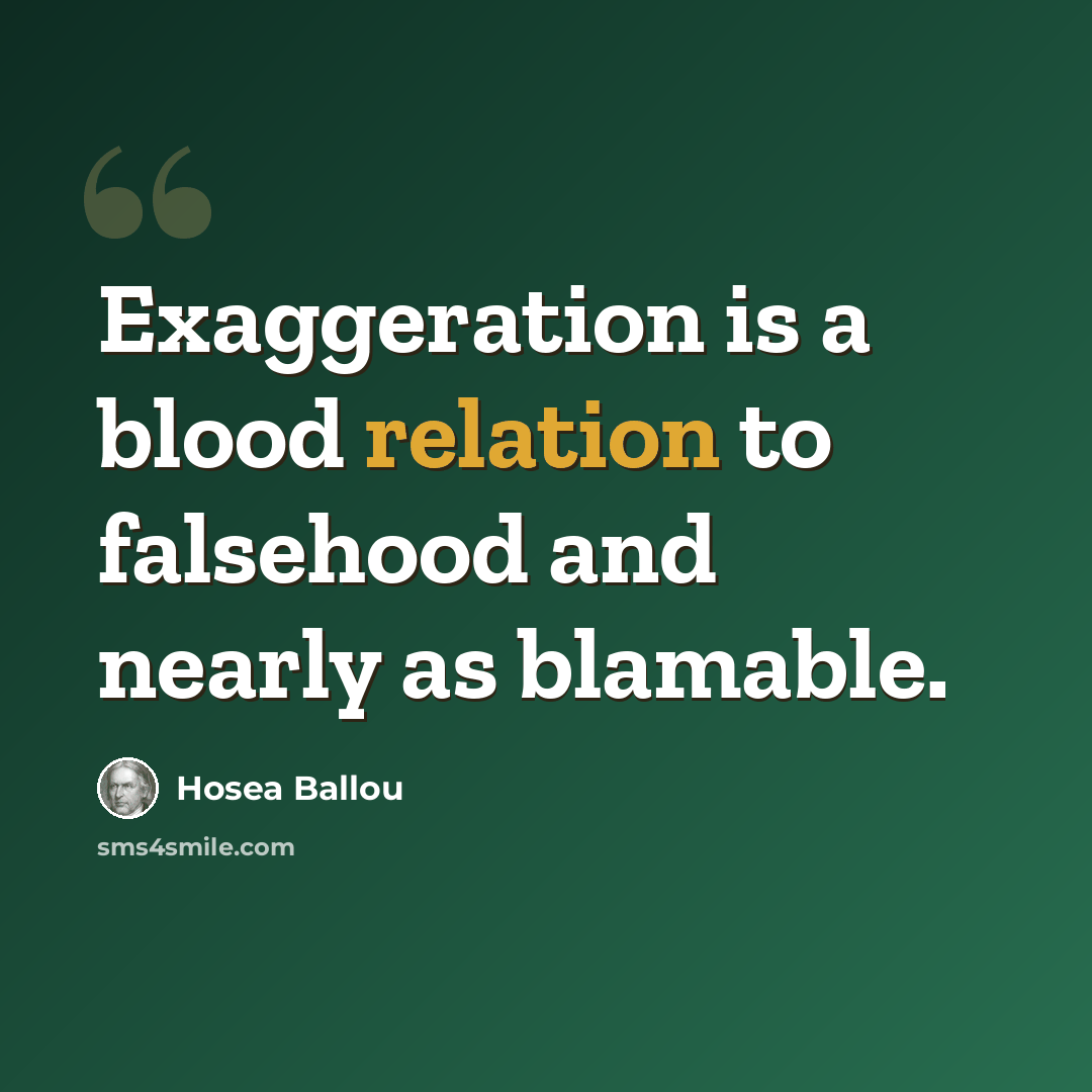 “Exaggeration is a blood relation to falsehood and nearly as blamable.” quote by Hosea Ballou