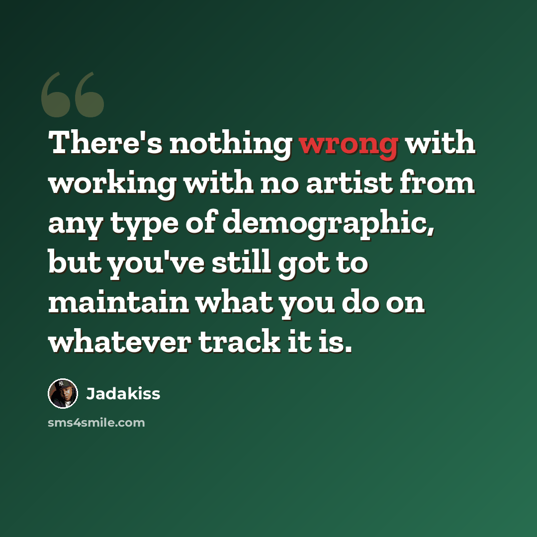 “There's nothing wrong with working with no artist from any type of demographic, but you've still got to maintain what you do on whatever track it is.” quote by Jadakiss