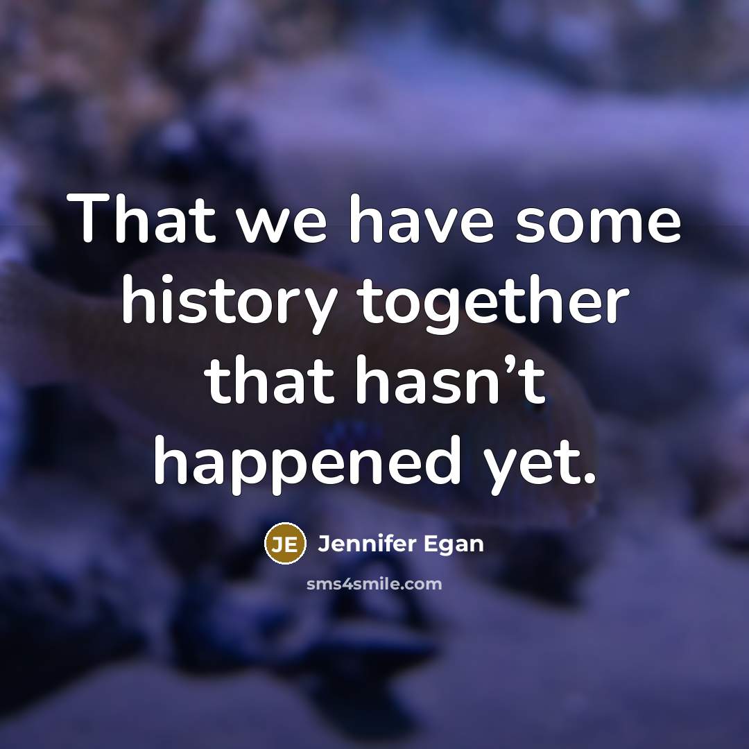 “That we have some history together that hasn’t happened yet.” quote by Jennifer Egan