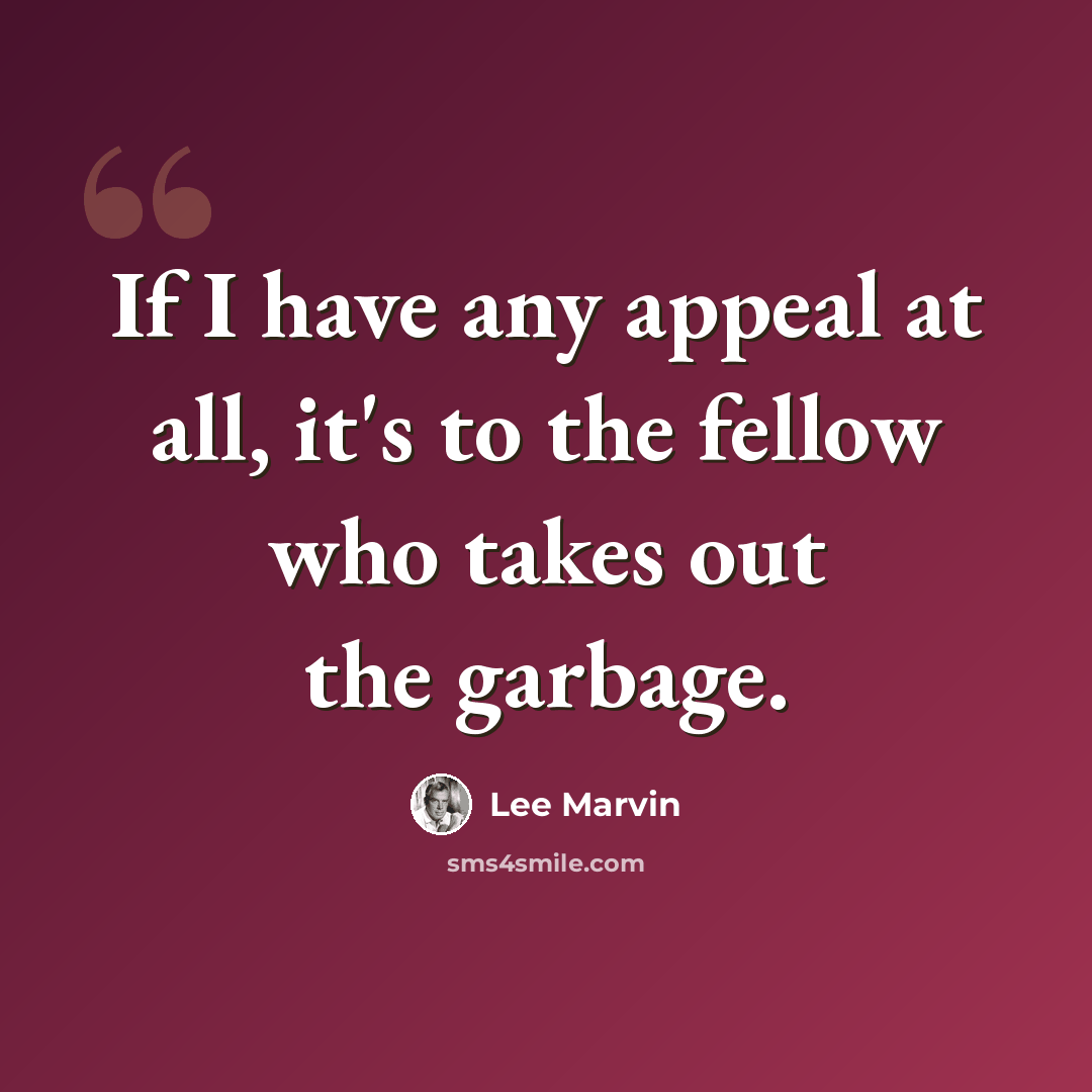 “If I have any appeal at all, it's to the fellow who takes out the garbage.” quote by Lee Marvin
