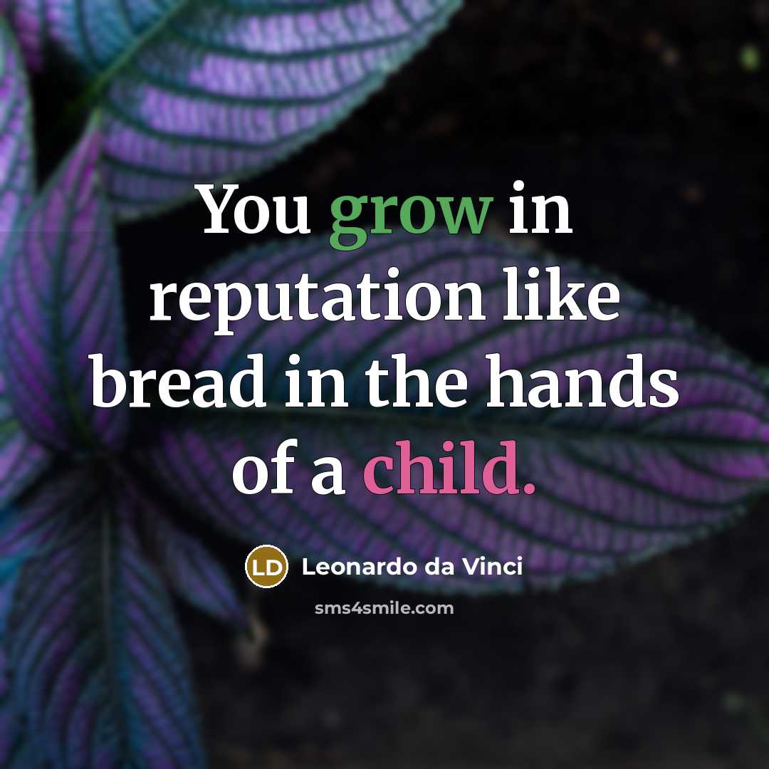 “You grow in reputation like bread in the hands of a child.” quote by Leonardo da Vinci