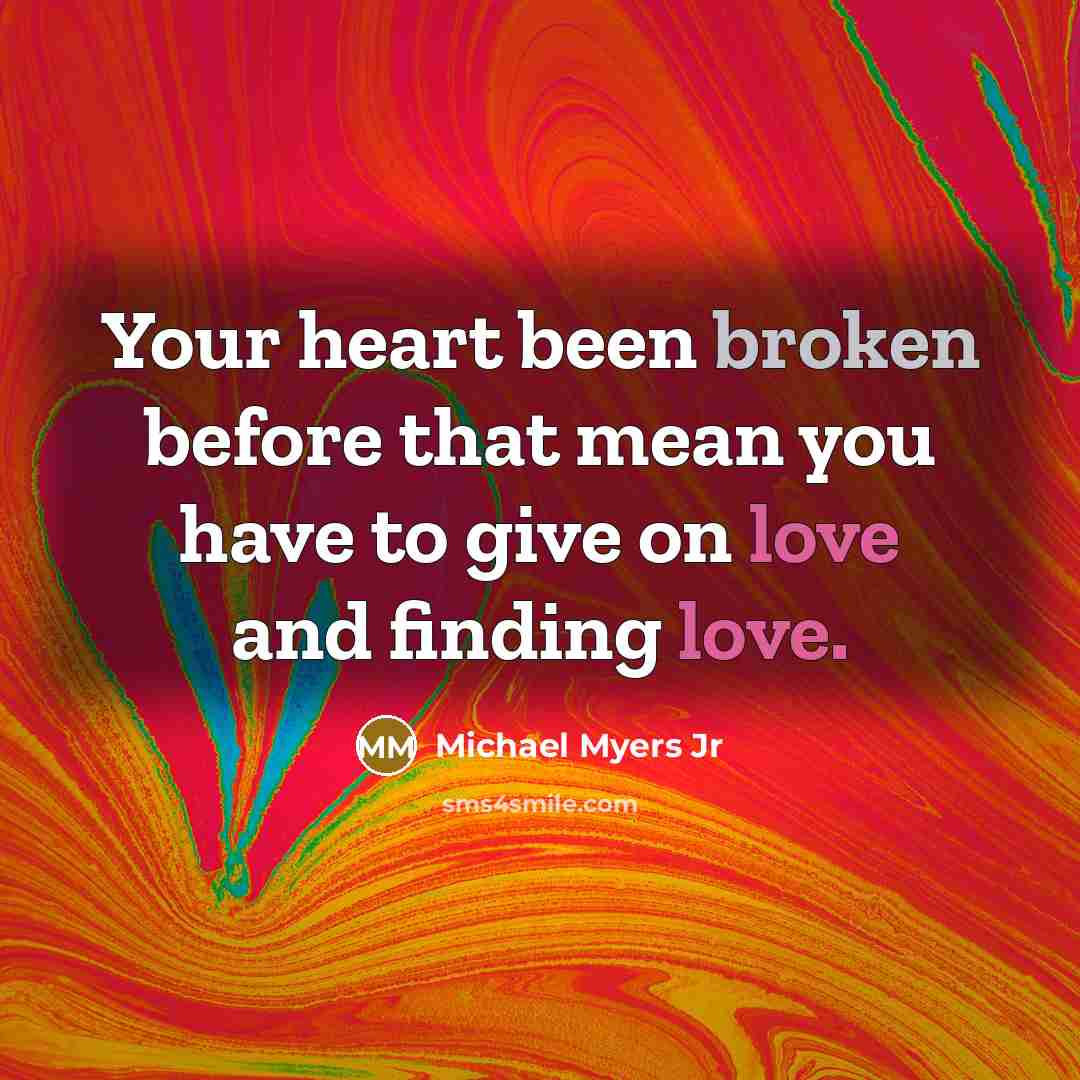 “Your heart been broken before that mean you have to give on love and finding love.” quote by Michael Myers Jr