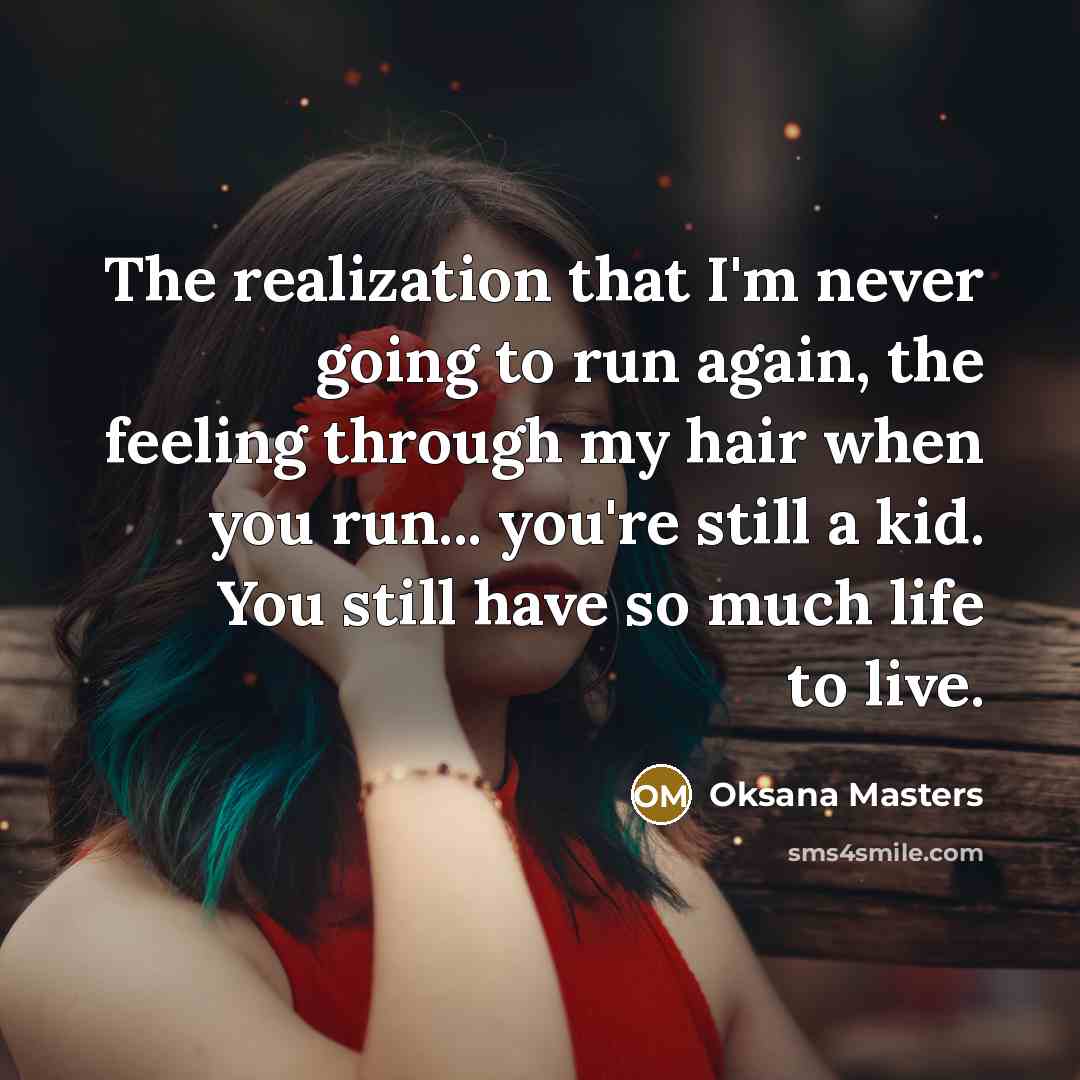 “The realization that I'm never going to run again, the feeling through my hair when you run... you're still a kid. You still have so much life to live.” quote by Oksana Masters