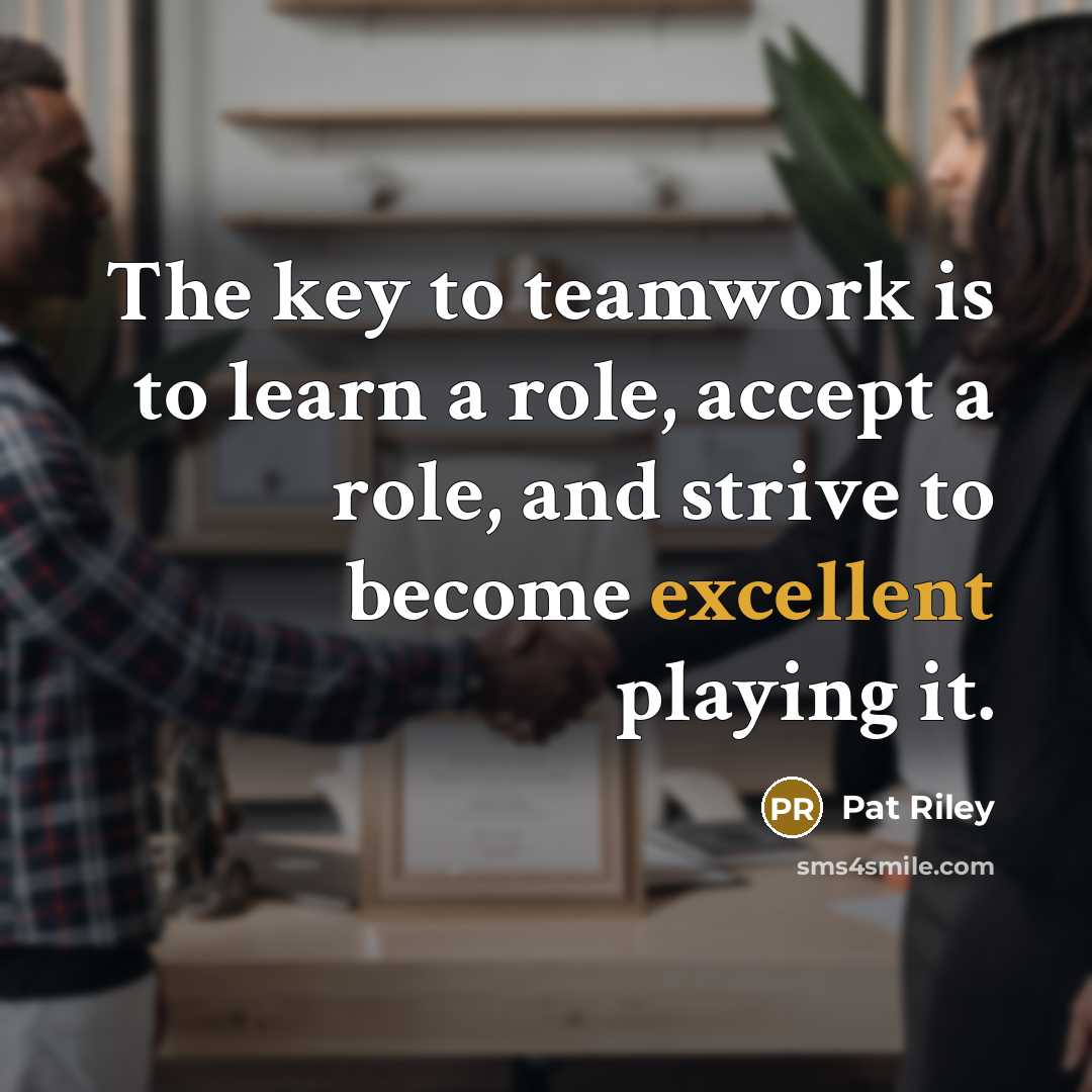 “The key to teamwork is to learn a role, accept a role, and strive to become excellent playing it.” quote by Pat Riley