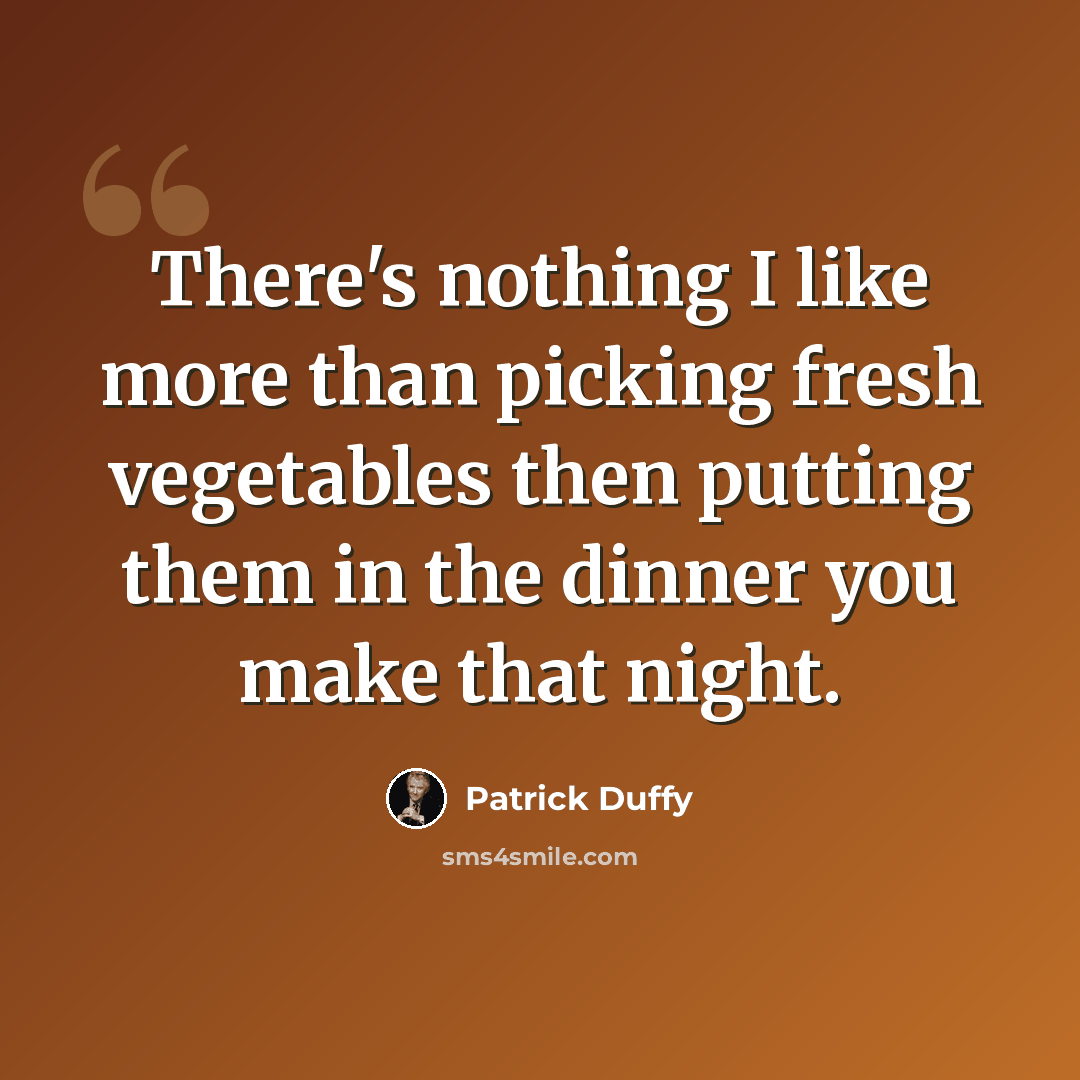 “There's nothing I like more than picking fresh vegetables then putting them in the dinner you make that night.” quote by Patrick Duffy