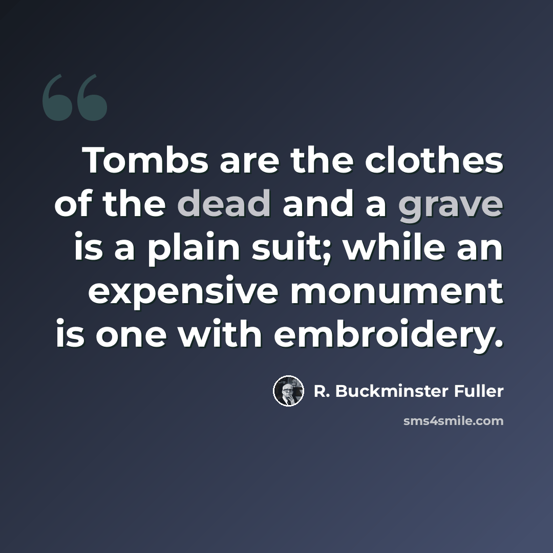 “Tombs are the clothes of the dead and a grave is a plain suit; while an expensive monument is one with embroidery.” quote by R. Buckminster Fuller