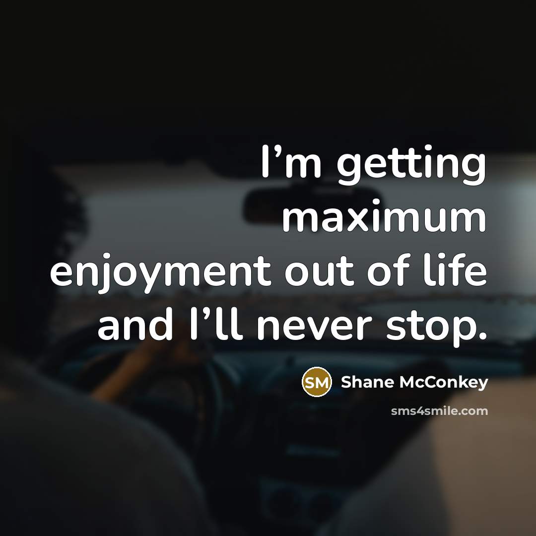 “I’m getting maximum enjoyment out of life and I’ll never stop.” quote by Shane McConkey