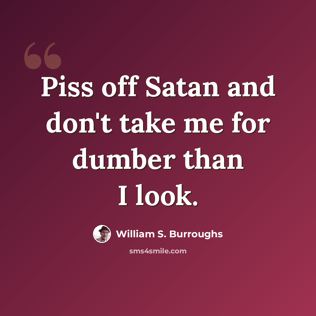“Piss off Satan and don't take me for dumber than I look.” quote by William S. Burroughs