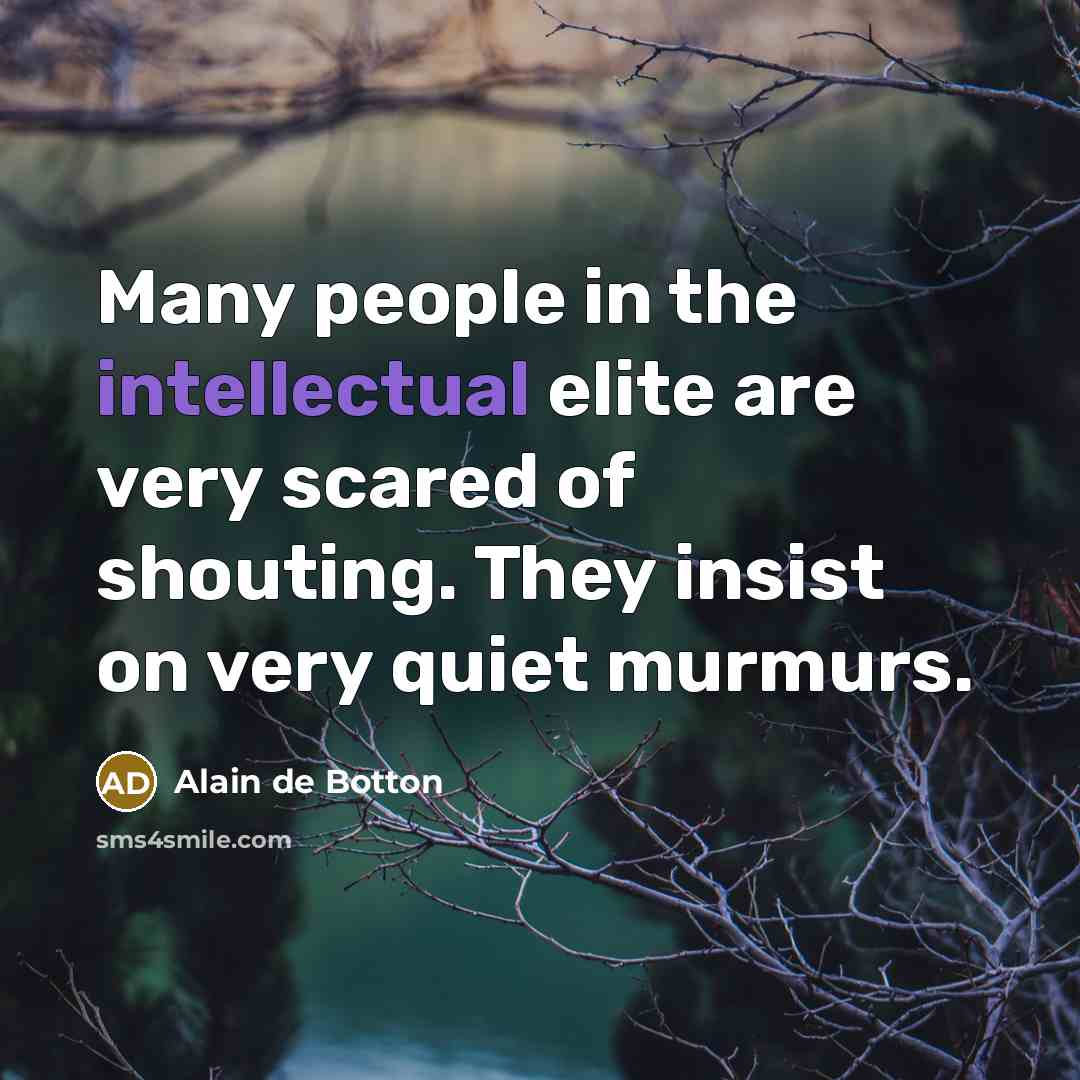 “Many people in the intellectual elite are very scared of shouting. They insist on very quiet murmurs.” quote by Alain de Botton