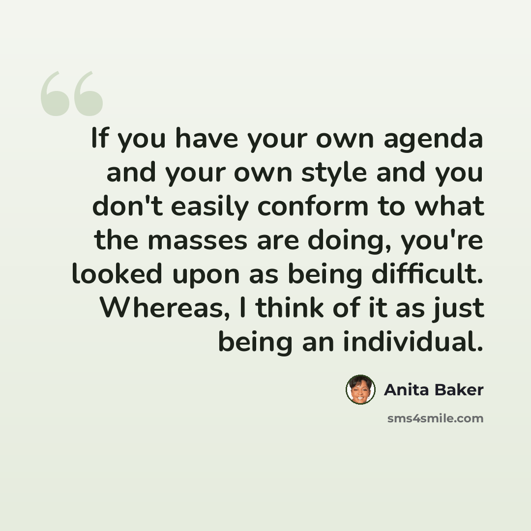 “If you have your own agenda and your own style and you don't easily conform to what the masses are doing, you're looked upon as being difficult. Whereas, I think of it as just being an individual.” quote by Anita Baker