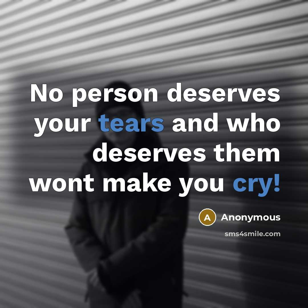 “No person deserves your tears and who deserves them wont make you cry!” quote by Anonymous