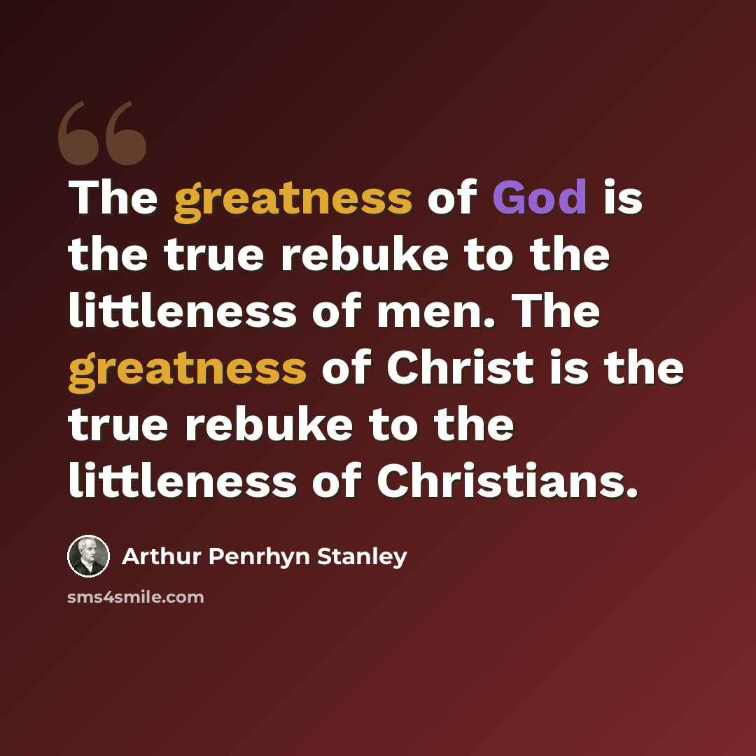 “The greatness of God is the true rebuke to the littleness of men. The greatness of Christ is the true rebuke to the littleness of Christians.” quote by Arthur Penrhyn Stanley