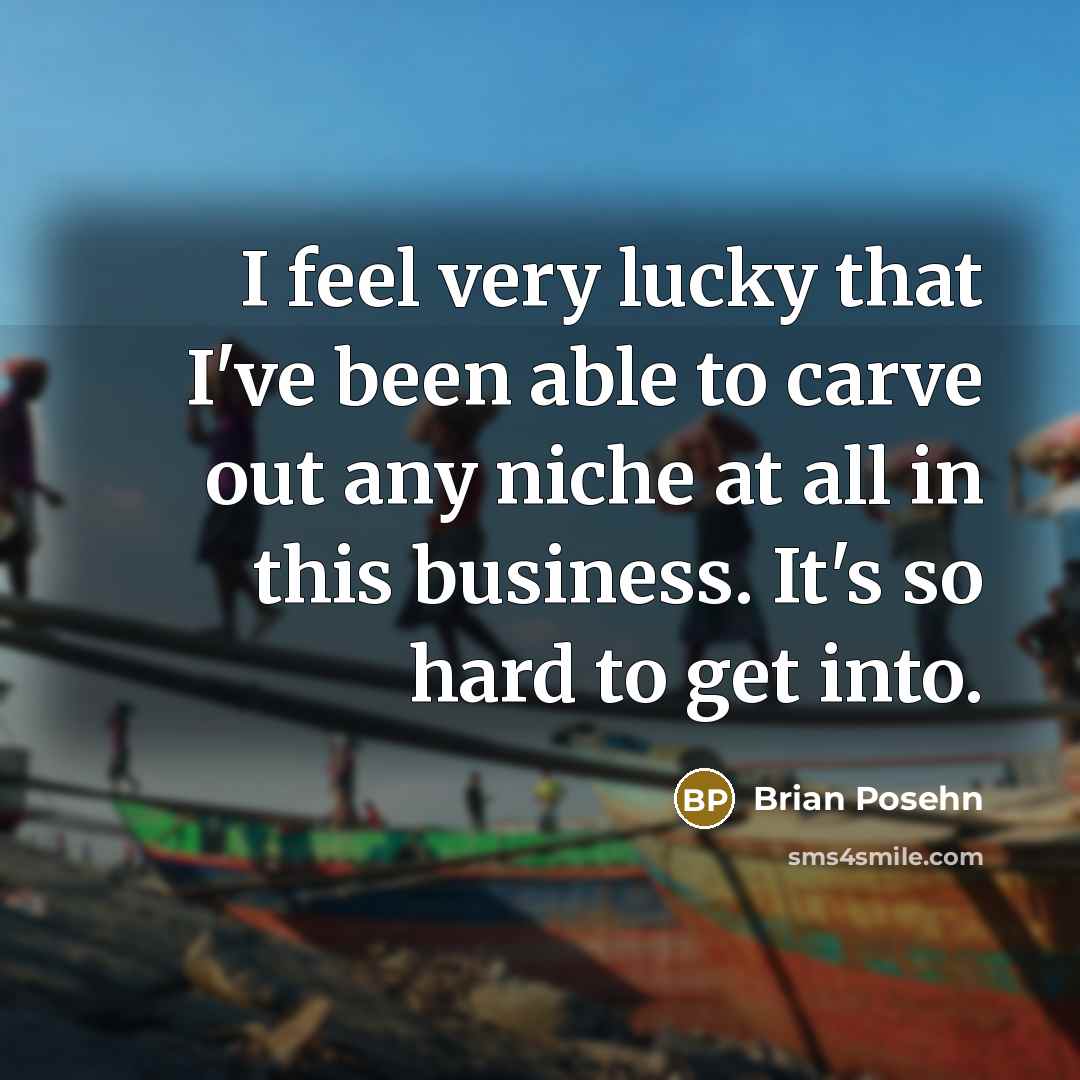 “I feel very lucky that I've been able to carve out any niche at all in this business. It's so hard to get into.” quote by Brian Posehn