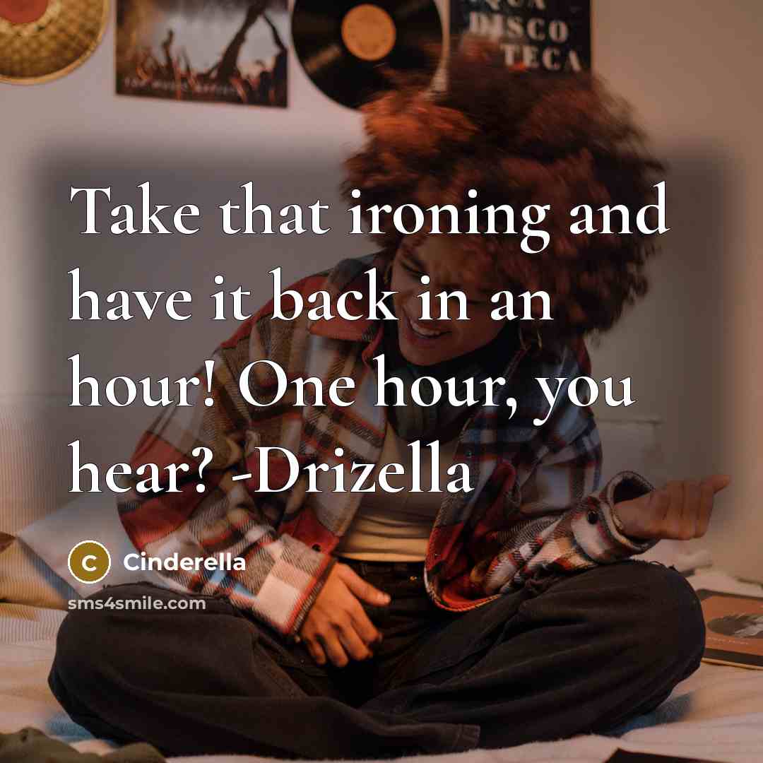 “Take that ironing and have it back in an hour! One hour, you hear? -Drizella” quote by Cinderella