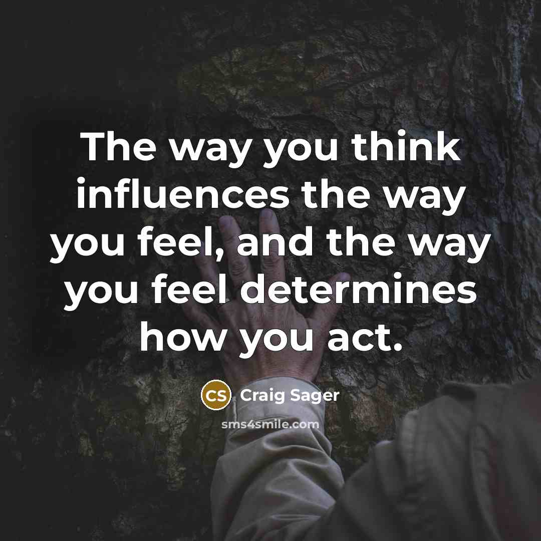 “The way you think influences the way you feel, and the way you feel determines how you act.” quote by Craig Sager