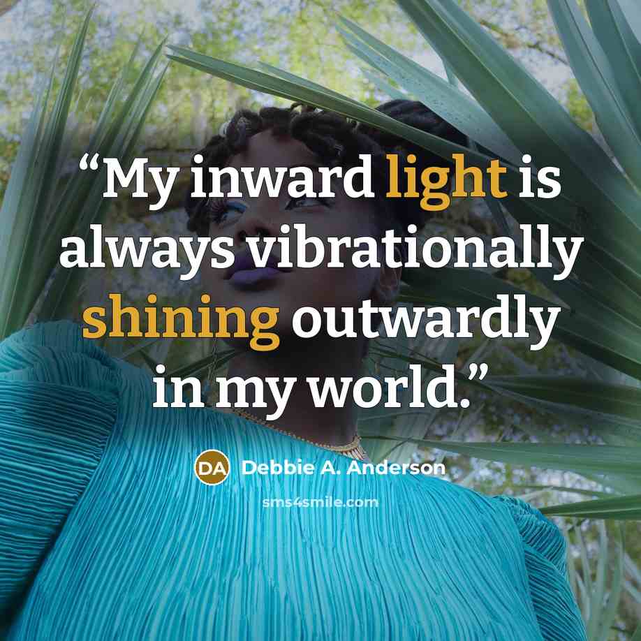“My inward light is always vibrationally shining outwardly in my world.” quote by Debbie A. Anderson