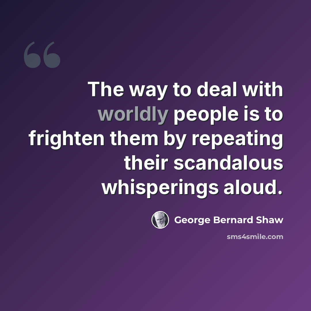“The way to deal with worldly people is to frighten them by repeating their scandalous whisperings aloud.” quote by George Bernard Shaw