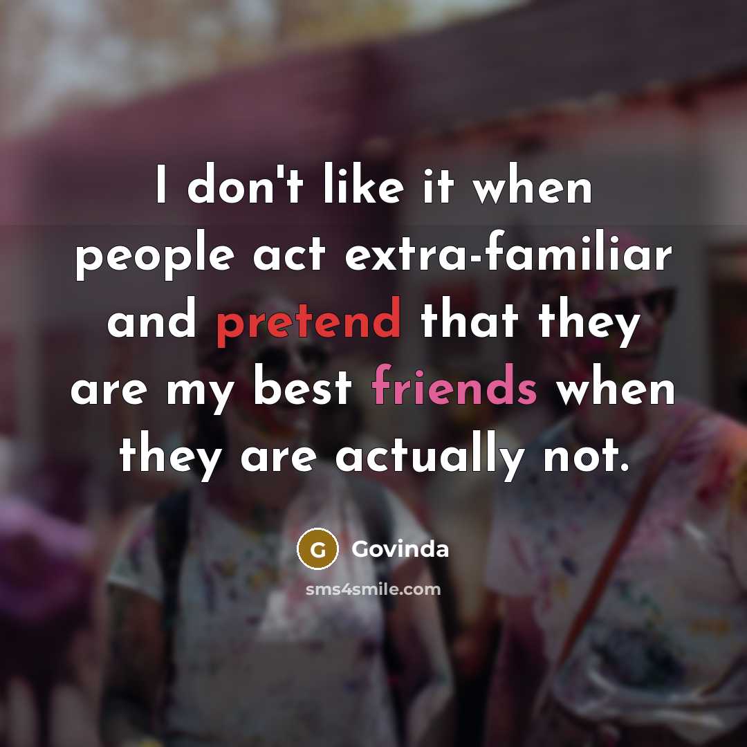 “I don't like it when people act extra-familiar and pretend that they are my best friends when they are actually not.” quote by Govinda