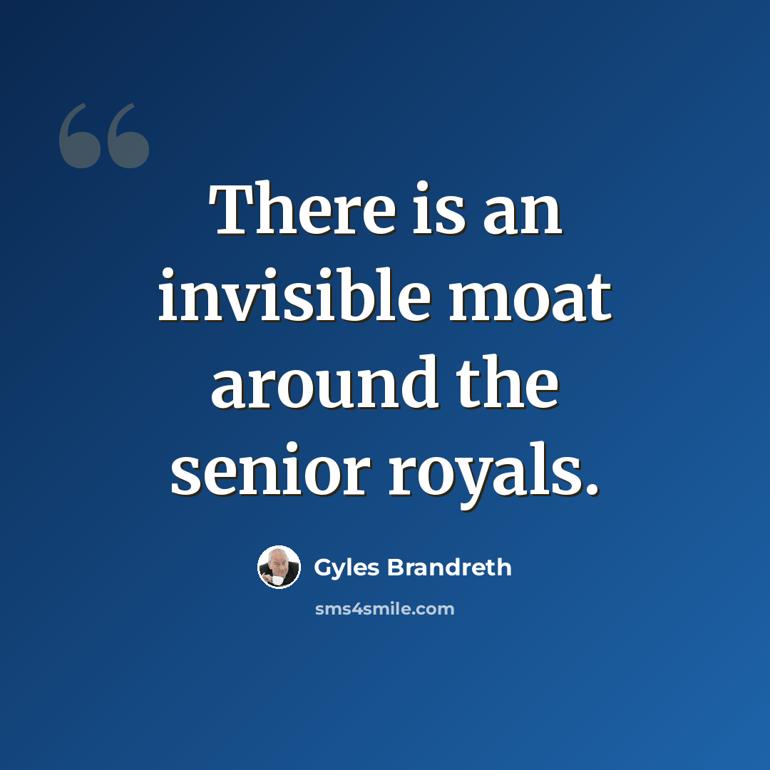 “There is an invisible moat around the senior royals.” quote by Gyles Brandreth