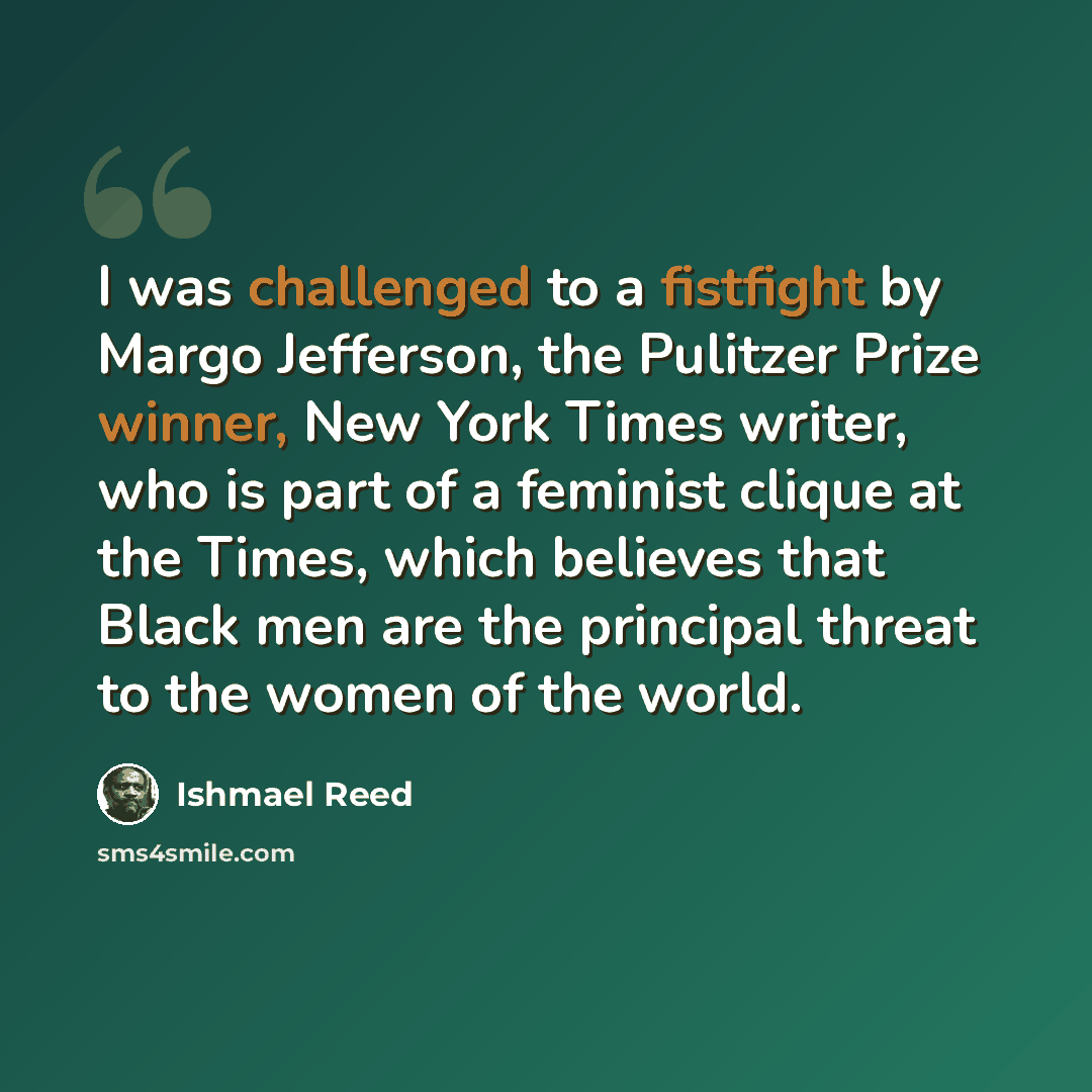 “I was challenged to a fistfight by Margo Jefferson, the Pulitzer Prize winner, New York Times writer, who is part of a feminist clique at the Times, which believes that Black men are the principal threat to the women of the world.” quote by Ishmael Reed