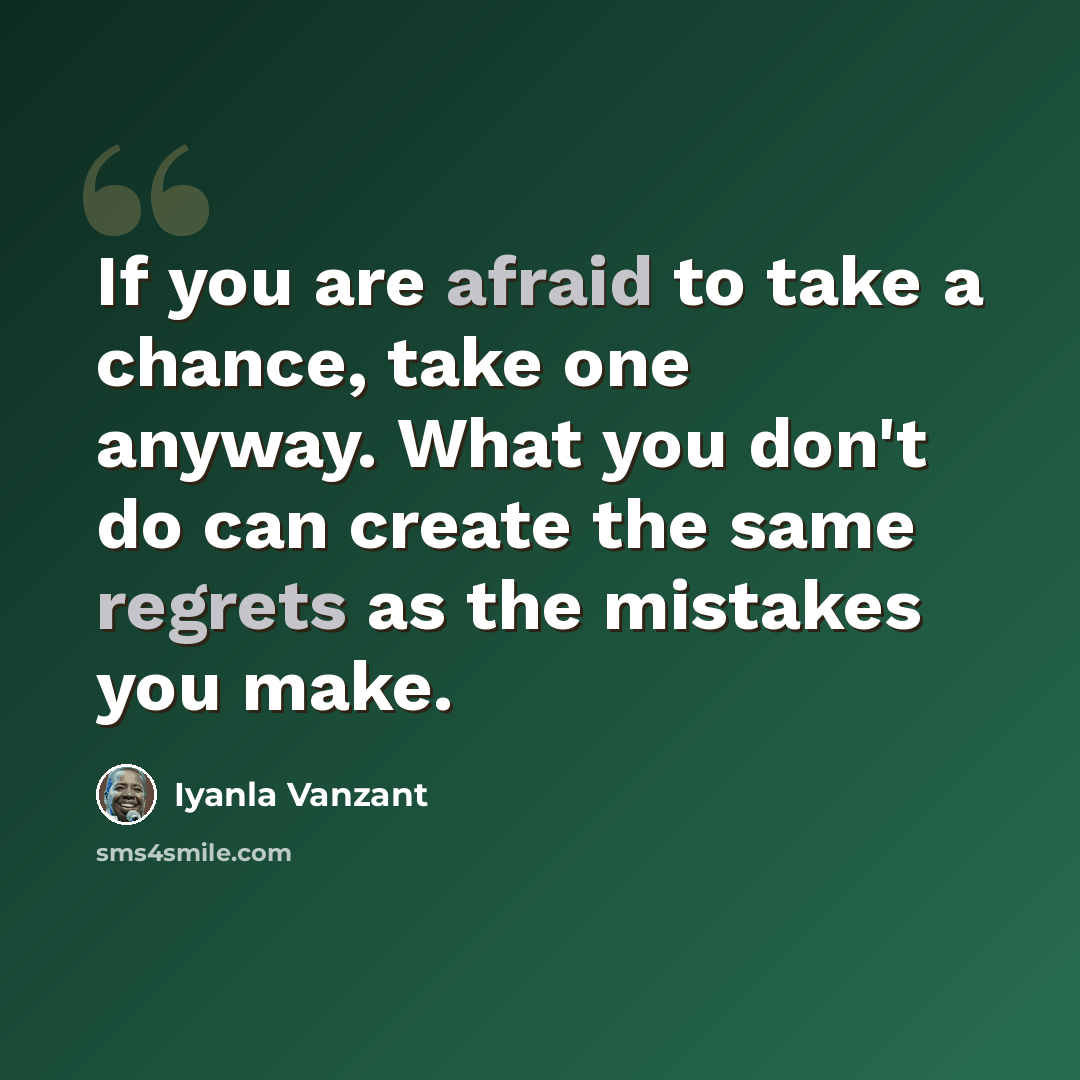 “If you are afraid to take a chance, take one anyway. What you don't do can create the same regrets as the mistakes you make.” quote by Iyanla Vanzant
